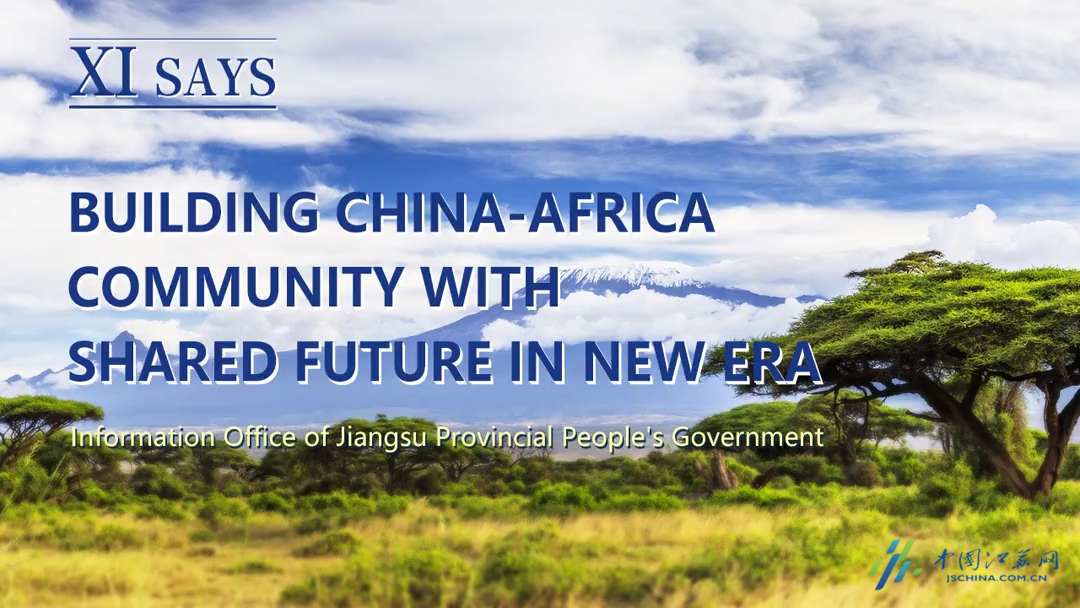 XI SAYS丨BUILDING CHINA-AFRICA COMMUNITY WITH SHARED FUTURE IN NEW ERA